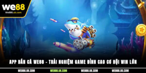 App Bắn Cá WE88 – Trải nghiệm game đỉnh cao, cơ hội win lớn