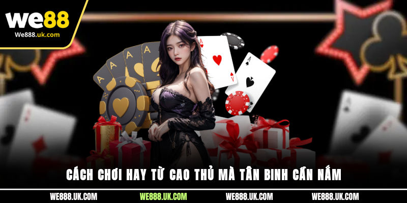 Cách chơi hay từ cao thủ mà tân binh cần nắm