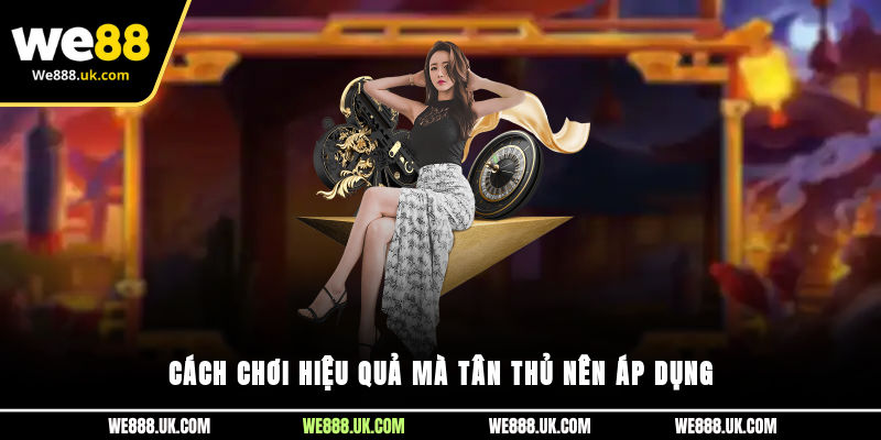 Cách chơi hiệu quả mà tân thủ nên áp dụng