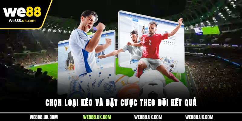 Chọn loại kèo và đặt cược, theo dõi kết quả
