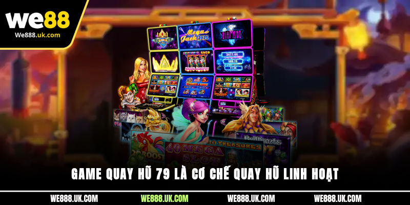 Game quay hũ 79 là cơ chế quay hũ linh hoạt