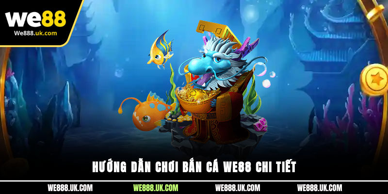 Hướng dẫn chơi Bắn Cá We88 chi tiết