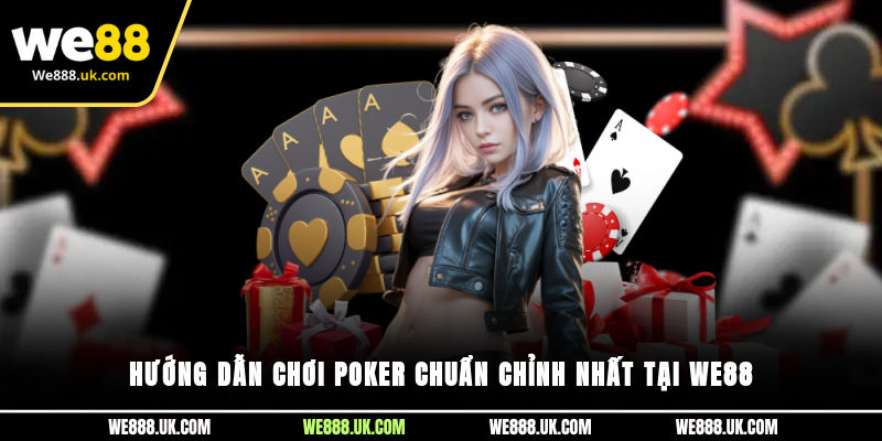 Hướng dẫn chơi Poker chuẩn chỉnh nhất tại We88