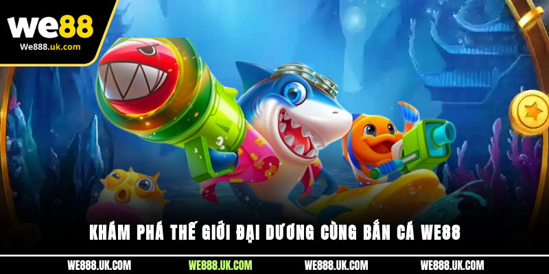 Khám phá thế giới đại dương cùng Bắn Cá We88