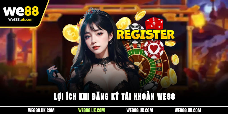 Lợi ích khi đăng ký tài khoản We88