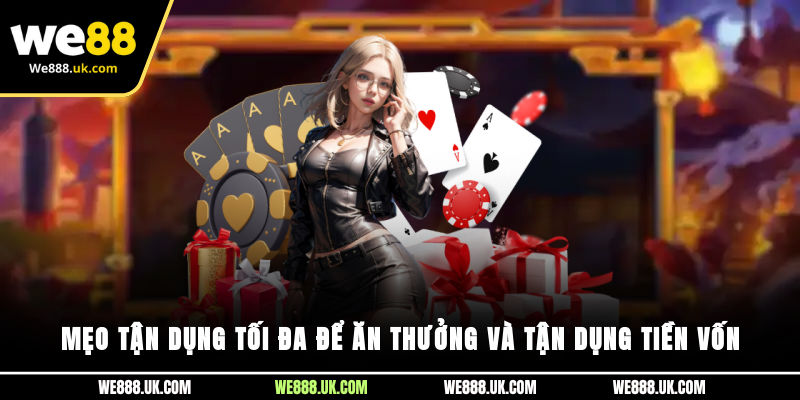 Mẹo tận dụng tối đa để ăn thưởng và tận dụng tiền vốn