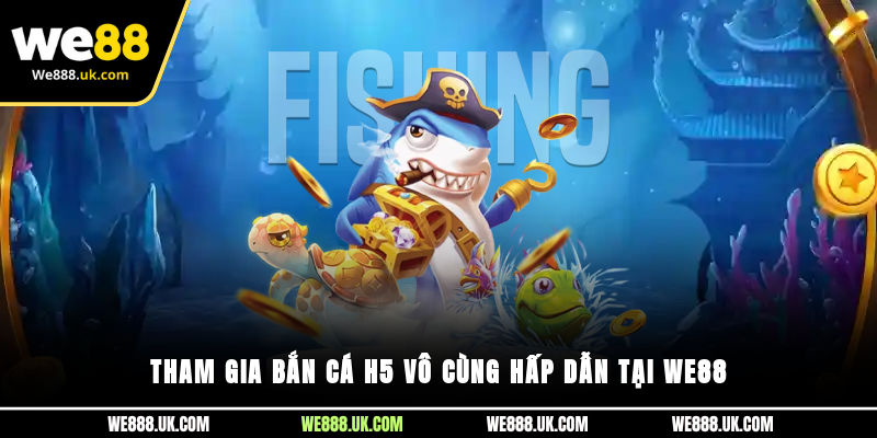 Tham gia bắn cá H5 vô cùng hấp dẫn tại We88