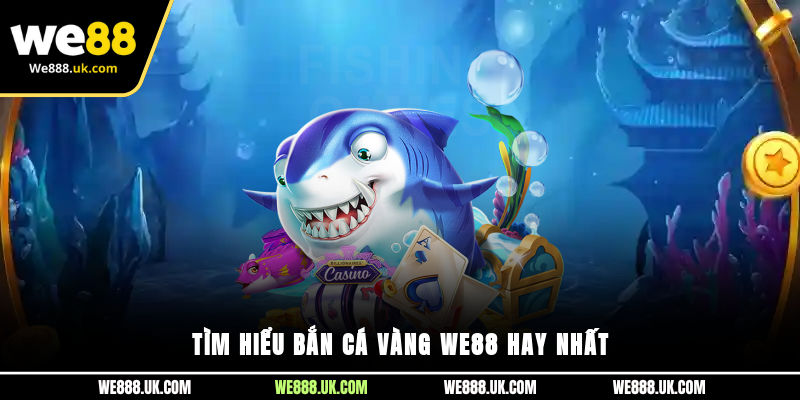 Tìm hiểu bắn cá vàng We88 hay nhất